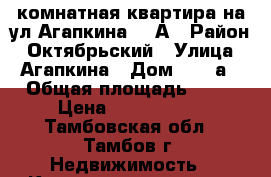 1-комнатная квартира на ул.Агапкина 15 А › Район ­ Октябрьский › Улица ­ Агапкина › Дом ­ 15 а › Общая площадь ­ 39 › Цена ­ 1 550 000 - Тамбовская обл., Тамбов г. Недвижимость » Квартиры продажа   